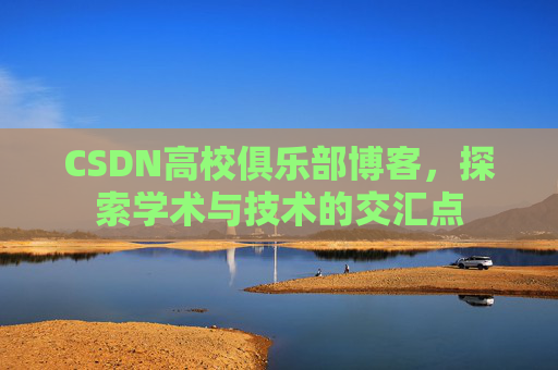CSDN高校俱乐部博客,探索学术与技术的交汇点